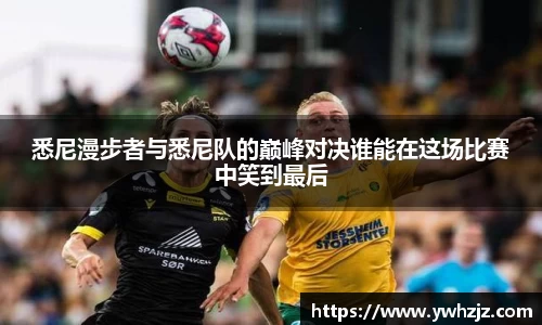 悉尼漫步者与悉尼队的巅峰对决谁能在这场比赛中笑到最后