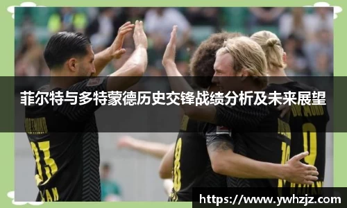 菲尔特与多特蒙德历史交锋战绩分析及未来展望